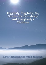 Higgledy-Piggledy; Or, Stories for Everybody and Everybody`s Children
