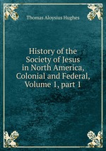 History of the Society of Jesus in North America, Colonial and Federal, Volume 1, part 1