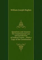 Questions and Answers On Constitutional Law and Jurisdiction of Federal Courts .: With a Copy of the Constitution