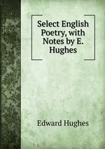 Select English Poetry, with Notes by E. Hughes