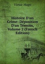 Histoire D`un Crime: Dposition D`un Tmoin, Volume 2 (French Edition)