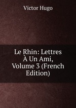 Le Rhin: Lettres  Un Ami, Volume 3 (French Edition)