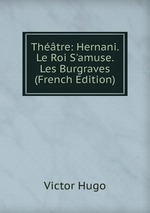 Thtre: Hernani. Le Roi S`amuse. Les Burgraves (French Edition)