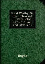 Frank Worthy: Or, the Orphan and His Benefactor : For Little Boys and Little Girls