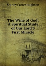 The Wine of God: A Spiritual Study of Our Lord`S First Miracle