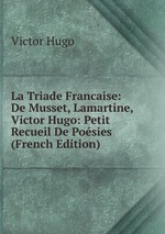 La Triade Francaise: De Musset, Lamartine, Victor Hugo: Petit Recueil De Posies (French Edition)