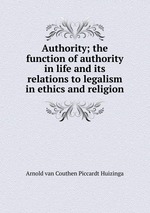 Authority; the function of authority in life and its relations to legalism in ethics and religion