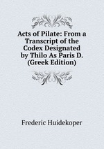 Acts of Pilate: From a Transcript of the Codex Designated by Thilo As Paris D. (Greek Edition)