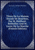 Titres De La Maison Ducale De Bourbon, Par M. Huillard-Brholles And M. Lecoy De La Marche (French Edition)