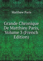 Grande Chronique De Matthieu Paris, Volume 3 (French Edition)