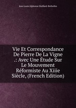 Vie Et Correspondance De Pierre De La Vigne .: Avec Une tude Sur Le Mouvement Rformiste Au Xiiie Sicle, (French Edition)