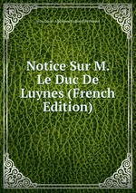 Notice Sur M. Le Duc De Luynes (French Edition)