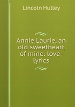 Annie Laurie, an old sweetheart of mine: love-lyrics