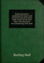 Sealed mysteries: explaining the latest card mysteries and spirit tricks made public for the first time, with directions for constructing trick cards