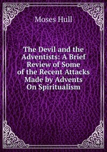 The Devil and the Adventists: A Brief Review of Some of the Recent Attacks Made by Advents On Spiritualism