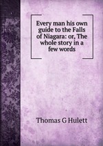 Every man his own guide to the Falls of Niagara: or, The whole story in a few words
