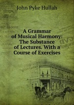 A Grammar of Musical Harmony: The Substance of Lectures. With a Course of Exercises