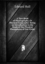 A Text-Book of Physiography, Or Physical Geography: Being an Introduction to the Study of the Physical Phenomena of Our Globe