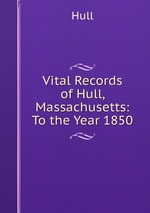 Vital Records of Hull, Massachusetts: To the Year 1850