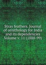 Stray feathers. Journal of ornithology for India and its dependencies Volume v. 11 (1888-99)