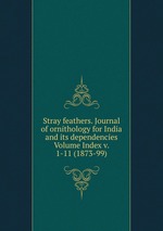 Stray feathers. Journal of ornithology for India and its dependencies Volume Index v. 1-11 (1873-99)