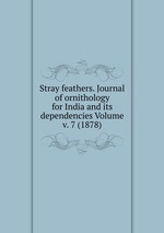 Stray feathers. Journal of ornithology for India and its dependencies Volume v. 7 (1878)