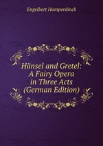 Hnsel and Gretel: A Fairy Opera in Three Acts (German Edition)