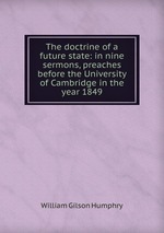 The doctrine of a future state: in nine sermons, preaches before the University of Cambridge in the year 1849
