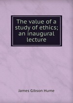 The value of a study of ethics; an inaugural lecture