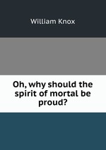 Oh, why should the spirit of mortal be proud?