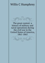 The great contest: a history of military and naval operations during the civil war in the United States of America, 1861-1865