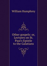 Other gospels: or, Lectures on St. Paul`s Epistle to the Galatians
