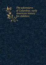 The adventures of Columbus: early American history for children;