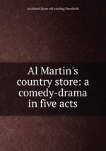 Al Martin`s country store: a comedy-drama in five acts