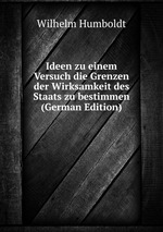 Ideen zu einem Versuch die Grenzen der Wirksamkeit des Staats zu bestimmen (German Edition)