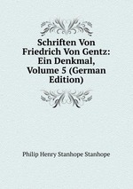 Schriften Von Friedrich Von Gentz: Ein Denkmal, Volume 5 (German Edition)