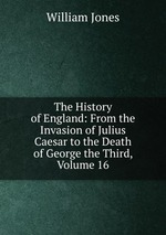 The History of England: From the Invasion of Julius Caesar to the Death of George the Third, Volume 16
