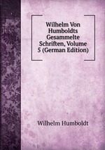 Wilhelm Von Humboldts Gesammelte Schriften, Volume 5 (German Edition)