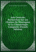 Asie Centrale: Recherches Sur Les Chanes De Montagnes Et La Climatologie Compare (French Edition)