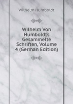 Wilhelm Von Humboldts Gesammelte Schriften, Volume 4 (German Edition)