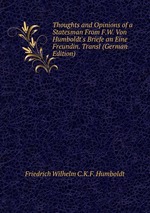 Thoughts and Opinions of a Statesman From F.W. Von Humboldt`s Briefe an Eine Freundin. Transl (German Edition)