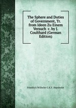 The Sphere and Duties of Government, Tr. from Ideen Zu Einem Versuch &c. by J. Coulthard (German Edition)