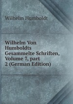 Wilhelm Von Humboldts Gesammelte Schriften, Volume 7, part 2 (German Edition)