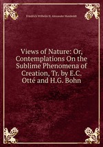 Views of Nature: Or, Contemplations On the Sublime Phenomena of Creation, Tr. by E.C. Ott and H.G. Bohn