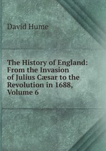 The History of England: From the Invasion of Julius Csar to the Revolution in 1688, Volume 6