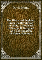 The History of England: From the Revolution in 1688, to the Death of George Ii. Designed As a Continuation of Hume, Volume 4