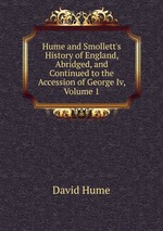 Hume and Smollett`s History of England, Abridged, and Continued to the Accession of George Iv, Volume 1