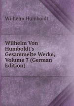 Wilhelm Von Humboldt`s Gesammelte Werke, Volume 7 (German Edition)