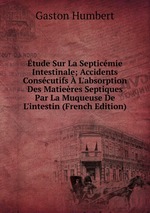 tude Sur La Septicmie Intestinale; Accidents Conscutifs L`absorption Des Matieres Septiques Par La Muqueuse De L`intestin (French Edition)