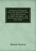 A History of England, from the Earliest Times to the Revolution in 1688: Abridged . and Continued Down to the Year 1858